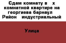 Сдам комнату в 2-х комнатной квартире на георгиева барнаул › Район ­ индустриальный › Улица ­ георгиева › Дом ­ 16 › Этажность дома ­ 5 › Цена ­ 5 000 - Алтайский край Недвижимость » Квартиры аренда   . Алтайский край